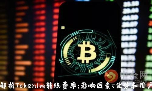
深入解析Tokenim转账费率：影响因素、优势和用户指南
