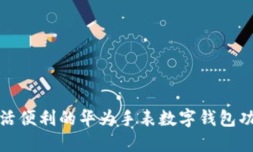 提升生活便利的华为手表数字钱包功能详解