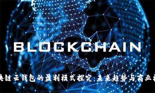 区块链云钱包的盈利模式探究：未来趋势与商业机会