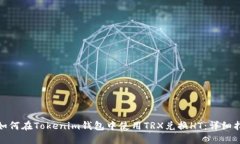 : 如何在Tokenim钱包中使用TRX兑换HT：详细指南