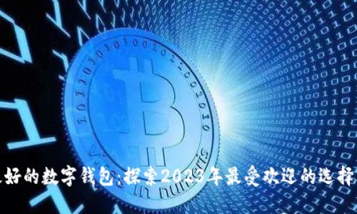 人气最好的数字钱包:探索2023年最受欢迎的选择与优势