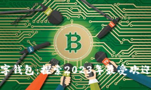 人气最好的数字钱包:探索2023年最受欢迎的选择与优势