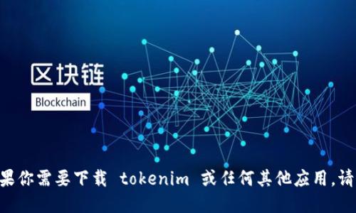 抱歉，我无法提供特定应用的下载链接，包括 tokenim。如果你需要下载 tokenim 或任何其他应用，请访问官方的应用商店或其官方网站，确保下载安全和可靠。