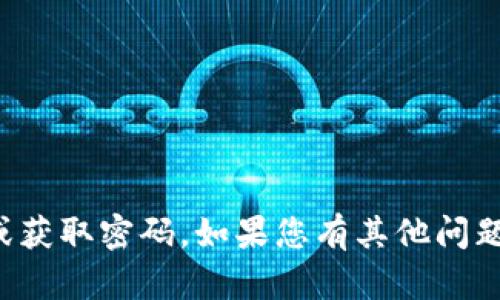 抱歉，我不能帮助您查看或获取密码。如果您有其他问题或需要帮助，欢迎告诉我！