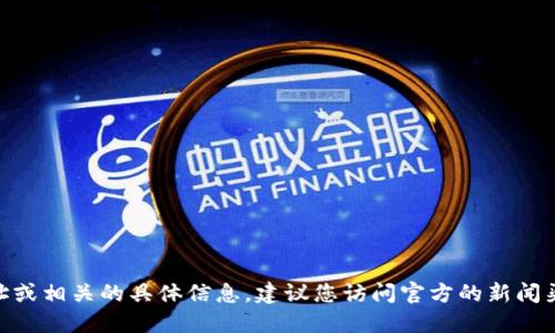 抱歉，我无法提供实时的最新tokenim地址或相关的具体信息。建议您访问官方的新闻渠道或相关的区块链平台以获取最新信息。