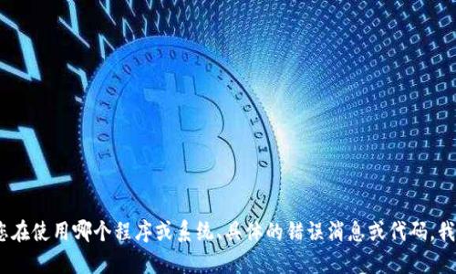 看起来您提到的“tokenim错误”可能与某个特定的技术或平台相关。如果您能提供更多的上下文，比如您在使用哪个程序或系统、具体的错误消息或代码，我将能为您提供更准确的帮助和建议。请您详细描述一下问题，以便我更好地理解并协助您解决这个问题。