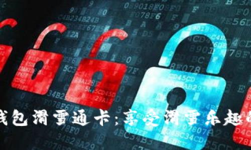 数字人民币硬钱包滑雪通卡:享受滑雪乐趣的全新支付方式