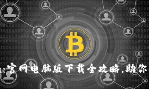 轻松获取Tokenim：官网电脑版下载全攻略，助你掌握数字资产交易