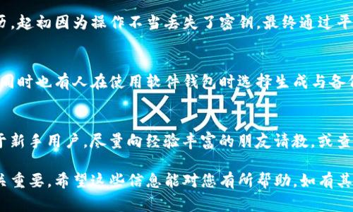 在使用Tokenim等加密货币管理工具时，确实需要小心处理密钥等敏感信息。下面是找密钥的一些基本步骤和注意事项：

1. 注册账户并获取密钥
首先，您需要在Tokenim官网或其官方渠道注册账户。在注册过程中，您可能会被要求生成一种安全密钥。这可以是API密钥或私钥，视乎您需要使用的具体功能。确保妥善保管这些密钥，因为它们是您账户和资产安全的关键。

2. 找回遗失的密钥
如果您不小心忘记了密钥，Tokenim通常会提供恢复选项。这可能包括通过您的电子邮件找回密钥或使用安全问题验证身份。务必遵循平台的规定步骤，同时要保持警惕，确保不泄露个人信息。

3. 在设置或账户页面查找
通常情况下，可以在Tokenim的账户设置或API管理页面找到已生成的密钥。登录后，导航到“设置”或“API密钥”部分，您会看到列出的密钥。在此处也可以生成新密钥。不过，请注意，一般情况下，私钥只会在生成时显示，之后为了安全，可能无法再次查看。

4. 了解密钥的安全性和使用方式
密钥是加密货币管理过程中的核心部分，必须妥善保管。建议您使用密码管理工具来存储这些密钥，确保它们不会被他人获取。同时，不要在不安全的网络环境中输入您的密钥，保护您的账户不被盗取是至关重要的。

5. 实际用户的经验分享
在各大论坛或社交平台上，您会发现很多用户分享自己的经验。比如，一位用户提到了他在Tokenim上创建密钥的经历，起初因为操作不当丢失了密钥，最终通过平台的支持团队找回。这种经历提醒我们在处理私钥时必须小心谨慎，认真阅读说明，否则可能会面临无法找回的风险。

6. 其他相关工具和资源
除了Tokenim，还有许多其他工具可以协助您管理密钥和加密资产。例如，硬件钱包提供了高安全性的密钥存储选项，同时也有人在使用软件钱包时选择生成与备份密钥。可以根据自己的需求选择合适的工具。

7. 最后的建议
无论使用哪种方式管理密钥，记得定期检查和更新您的安全措施。建议您设置双重认证，增加账户的安全性。同时，对于新手用户，尽量向经验丰富的朋友请教，或查阅相关的教程，以减少潜在的错误。

总的来说，在Tokenim上找密钥并不是一项复杂的任务，但确保您的操作是安全且可靠的，这对保护您的数字资产至关重要。希望这些信息能对您有所帮助，如有其他疑问，随时咨询相关资料或官方支持。