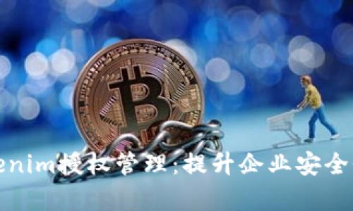 全面解析Tokenim授权管理:提升企业安全性与管理效率