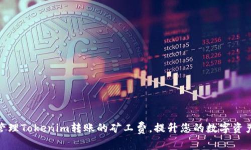 如何高效管理Tokenim转账的矿工费,提升您的数字资产交易体验