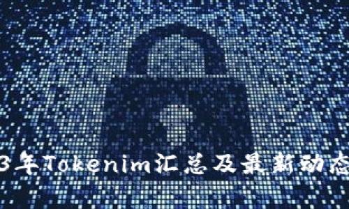 2023年Tokenim汇总及最新动态解析