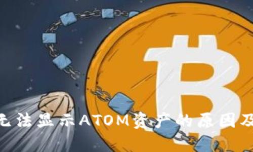 Tokenim无法显示ATOM资产的原因及解决方案
