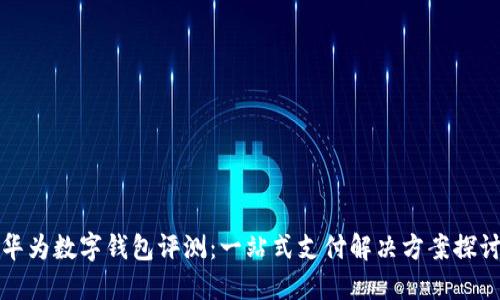 华为数字钱包评测：一站式支付解决方案探讨