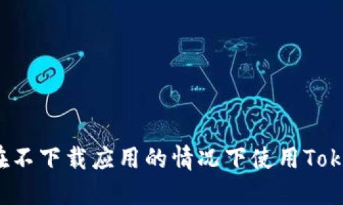 如何在不下载应用的情况下使用Tokenim？