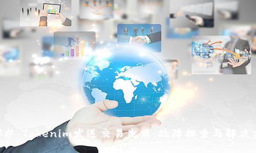 ### Tokenim发送交易失败：故障排查与解决方案