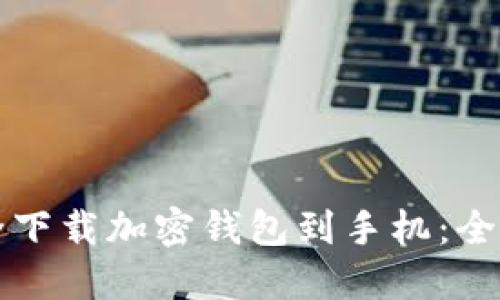 如何安全下载加密钱包到手机：全方位指南
