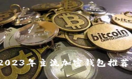 全面解析：2023年主流加密钱包推荐及使用指南