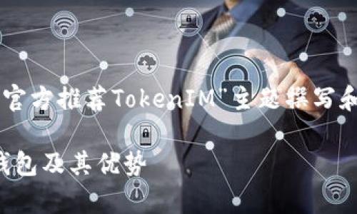 对于您所提到的内容，我将根据“Tron官方推荐TokenIM”主题撰写和关键词，并展开详细介绍及相关问题。

详细解析：Tron官方推荐的TokenIM钱包及其优势