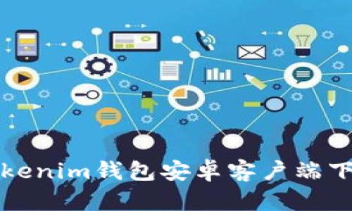 安全便捷的Tokenim钱包安卓客户端下载与使用指南