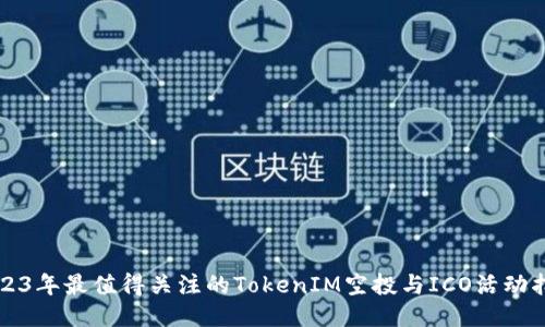 2023年最值得关注的TokenIM空投与ICO活动指南