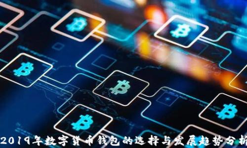 
2019年数字货币钱包的选择与发展趋势分析