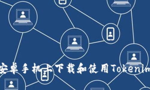 : 如何在安卓手机上下载和使用Tokenim应用程序