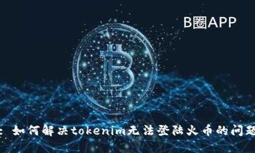 : 如何解决tokenim无法登陆火币的问题
