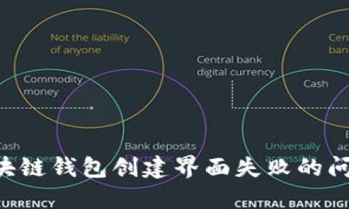 如何解决区块链钱包创建界面失败的问题，全面指南