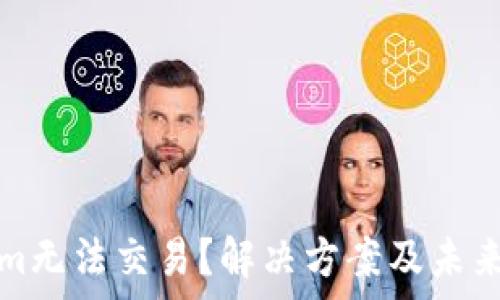   
为什么Tokenim无法交易？解决方案及未来发展前景分析