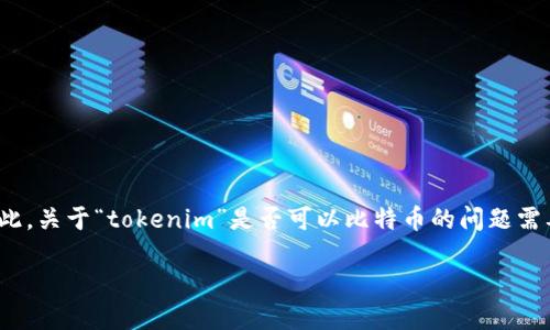 在当前的区块链与加密货币领域，“tokenim”这个名称可能并不是广泛使用的术语，可能是某个特定项目或者品牌的名称。因此，关于“tokenim”是否可以比特币的问题需要更具体的上下文来回答。不过我可以给出比特币与其它代币（tokens）之间的比较，并探讨比特币的特性与代币的不同之处。

### 比特币与Tokenim：它们的区别与联系