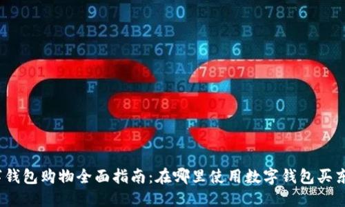 数字钱包购物全面指南：在哪里使用数字钱包买东西？