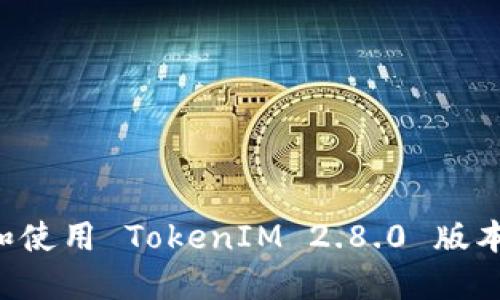 如何升级和使用 TokenIM 2.8.0 版本：完整指南