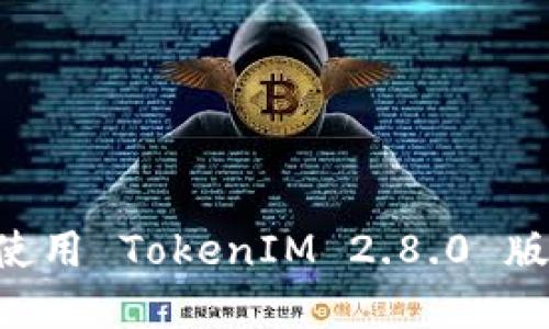 如何升级和使用 TokenIM 2.8.0 版本：完整指南